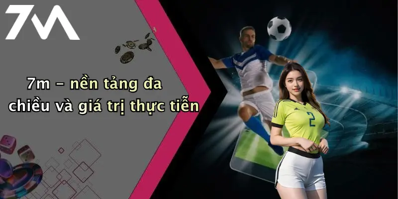 7m - nền tảng đa chiều và giá trị thực tiễn