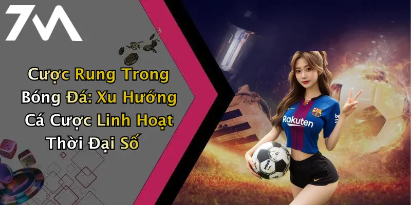 Cược Rung Trong Bóng Đá: Xu Hướng Cá Cược Linh Hoạt Thời Đại Số