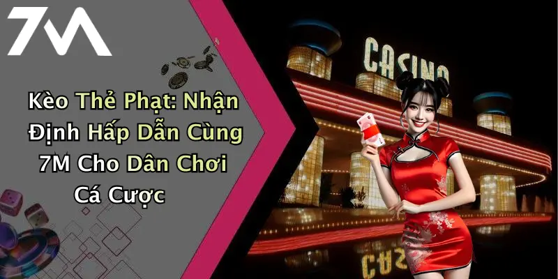 Kèo Thẻ Phạt: Nhận Định Hấp Dẫn Cùng 7M Cho Dân Chơi Cá Cược