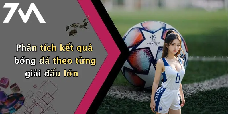 Phân tích kết quả bóng đá theo từng giải đấu lớn