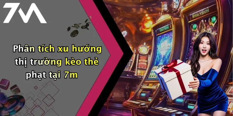 Phân tích xu hướng thị trường kèo thẻ phạt tại 7m