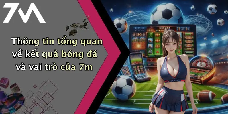 Thông tin tổng quan về kết quả bóng đá và vai trò của 7m