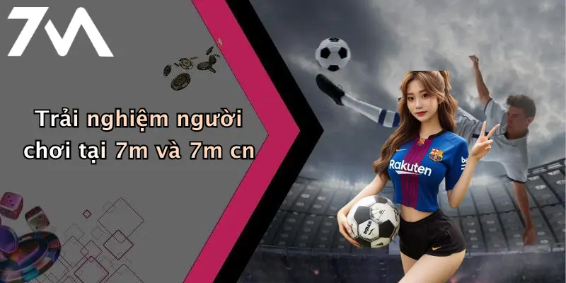 Trải nghiệm người chơi tại 7m và 7m cn